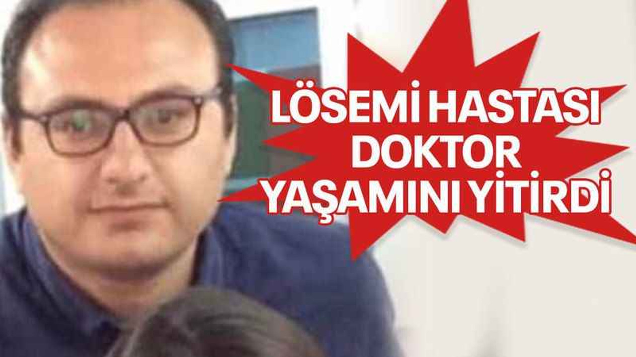 Lösemi hastası doktor yaşamını yitirdi